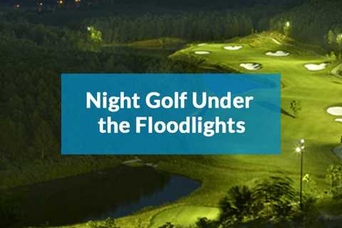 Night Clubbing – Night Golf under the Floodlights