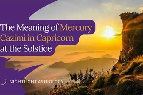 The Meaning of Mercury Cazimi in Capricorn at the Solstice