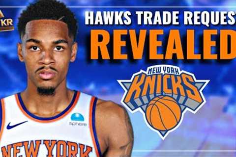 Hawks TRADE REQUEST To The Knicks REVEALED... | New York Knicks News