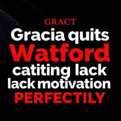 Gracia quits Watford citing lack of motivation after defeat