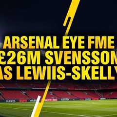 Arsenal eye £26m Svensson as Lewis-Skelly exit looms