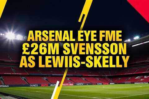Arsenal eye £26m Svensson as Lewis-Skelly exit looms